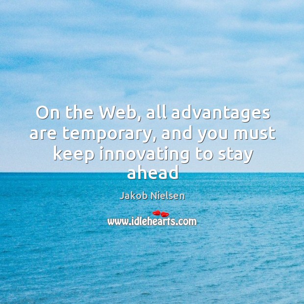 On the Web, all advantages are temporary, and you must keep innovating to stay ahead Jakob Nielsen Picture Quote
