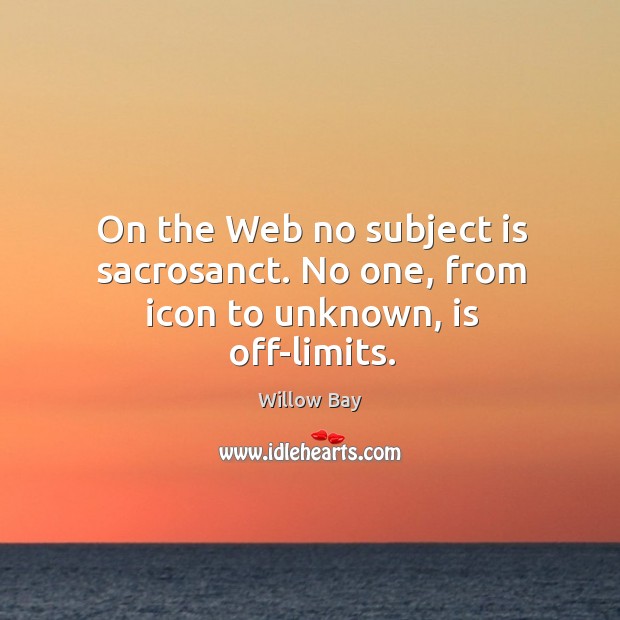 On the Web no subject is sacrosanct. No one, from icon to unknown, is off-limits. Willow Bay Picture Quote