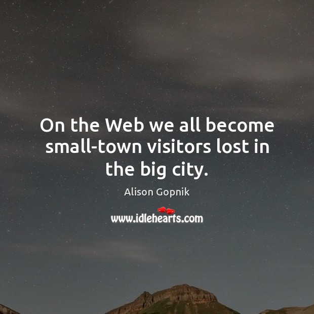 On the Web we all become small-town visitors lost in the big city. Alison Gopnik Picture Quote