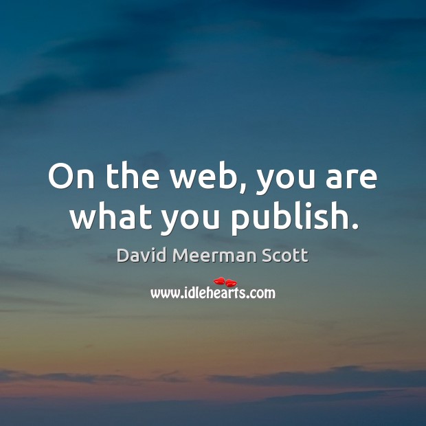 On the web, you are what you publish. David Meerman Scott Picture Quote