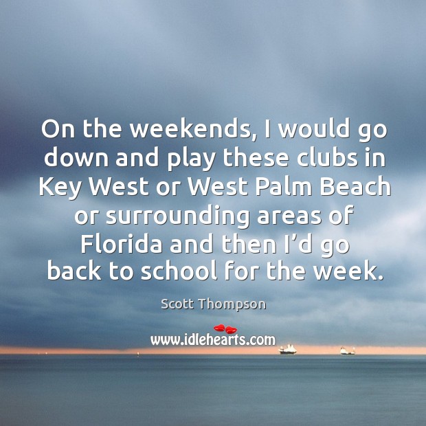 On the weekends, I would go down and play these clubs in key west or west Scott Thompson Picture Quote