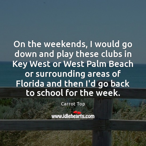 On the weekends, I would go down and play these clubs in Carrot Top Picture Quote