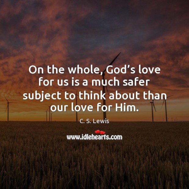 On the whole, God’s love for us is a much safer C. S. Lewis Picture Quote