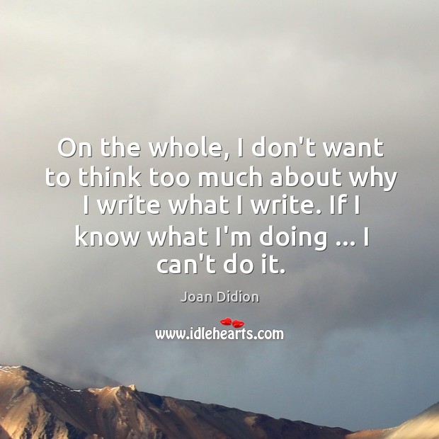 On the whole, I don’t want to think too much about why Joan Didion Picture Quote