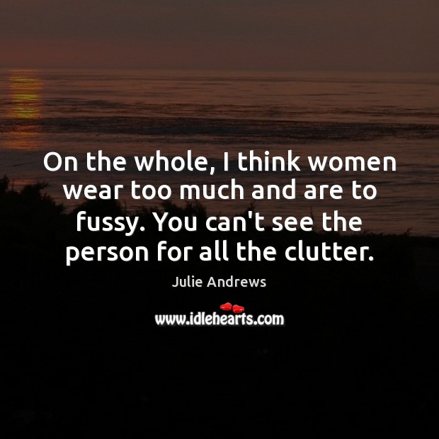 On the whole, I think women wear too much and are to Julie Andrews Picture Quote