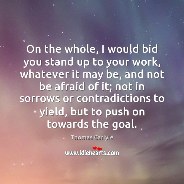 On the whole, I would bid you stand up to your work, Thomas Carlyle Picture Quote