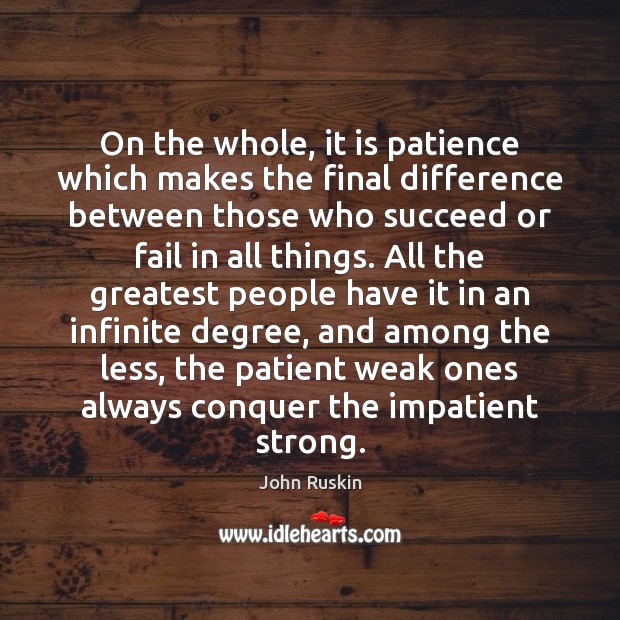 On the whole, it is patience which makes the final difference between John Ruskin Picture Quote