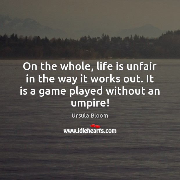 On the whole, life is unfair in the way it works out. Image