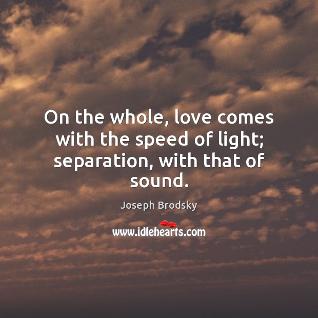 On the whole, love comes with the speed of light; separation, with that of sound. Image