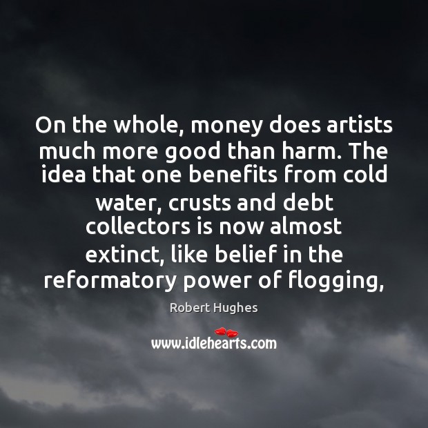 On the whole, money does artists much more good than harm. The Robert Hughes Picture Quote