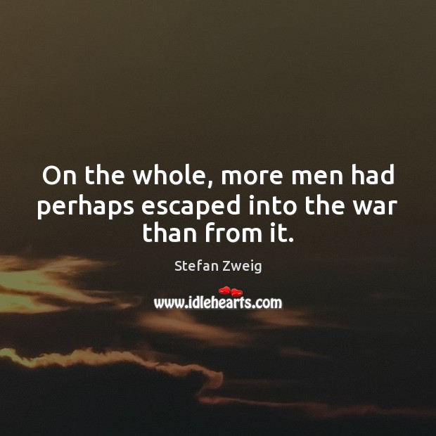 On the whole, more men had perhaps escaped into the war than from it. Stefan Zweig Picture Quote