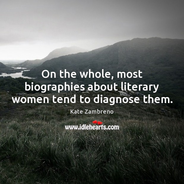 On the whole, most biographies about literary women tend to diagnose them. Kate Zambreno Picture Quote
