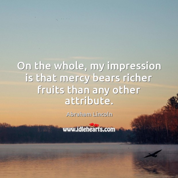 On the whole, my impression is that mercy bears richer fruits than any other attribute. Image