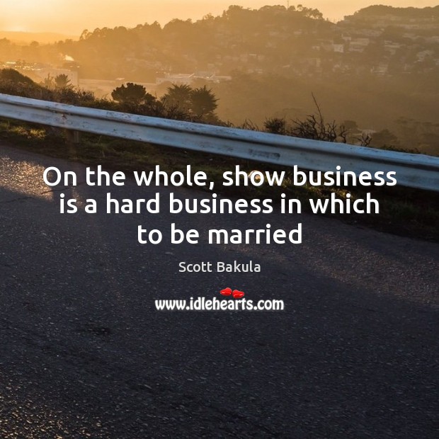 On the whole, show business is a hard business in which to be married Scott Bakula Picture Quote