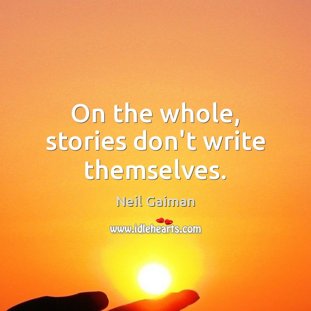 On the whole, stories don’t write themselves. Neil Gaiman Picture Quote