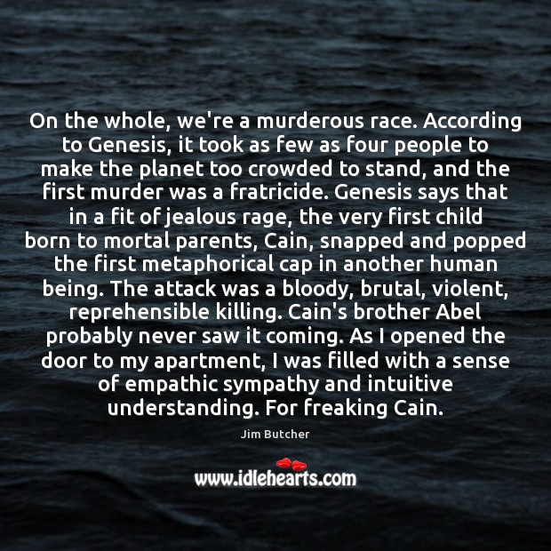 On the whole, we’re a murderous race. According to Genesis, it took Understanding Quotes Image