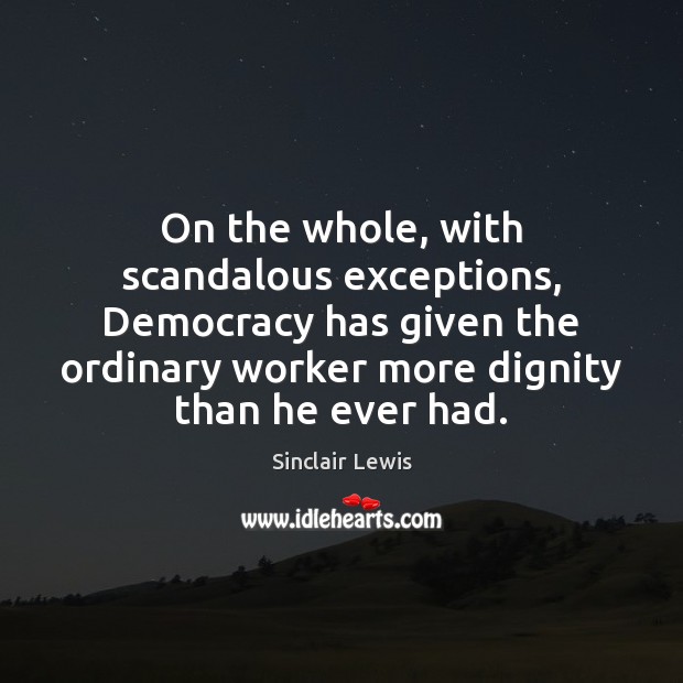 On the whole, with scandalous exceptions, Democracy has given the ordinary worker Sinclair Lewis Picture Quote