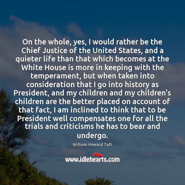 On the whole, yes, I would rather be the Chief Justice of William Howard Taft Picture Quote