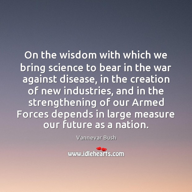 On the wisdom with which we bring science to bear in the Vannevar Bush Picture Quote