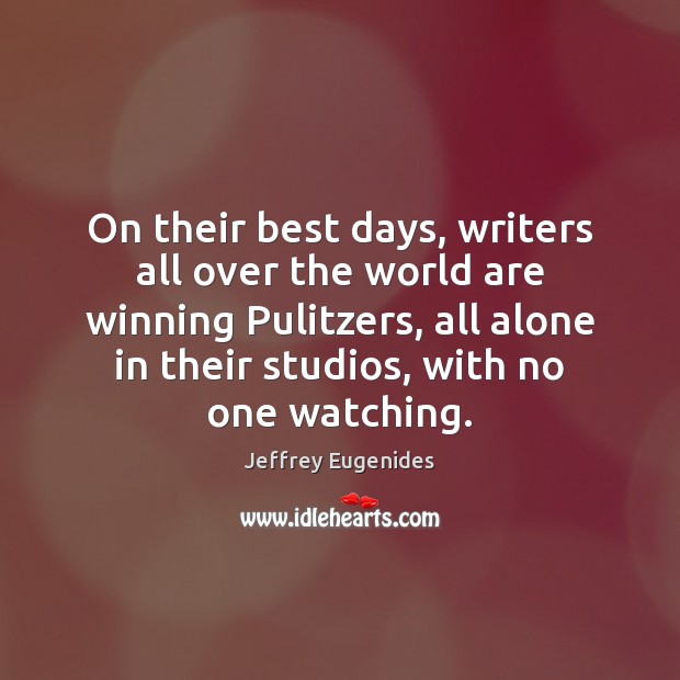 On their best days, writers all over the world are winning Pulitzers, Jeffrey Eugenides Picture Quote