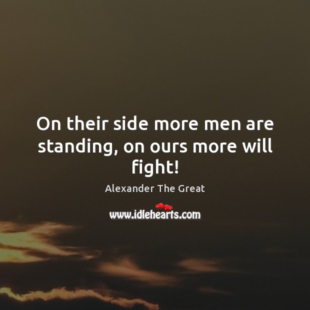 On their side more men are standing, on ours more will fight! Alexander The Great Picture Quote