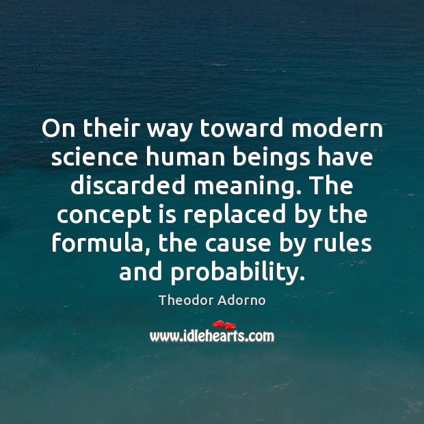 On their way toward modern science human beings have discarded meaning. The Theodor Adorno Picture Quote