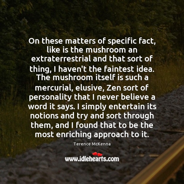 On these matters of specific fact, like is the mushroom an extraterrestrial Terence McKenna Picture Quote