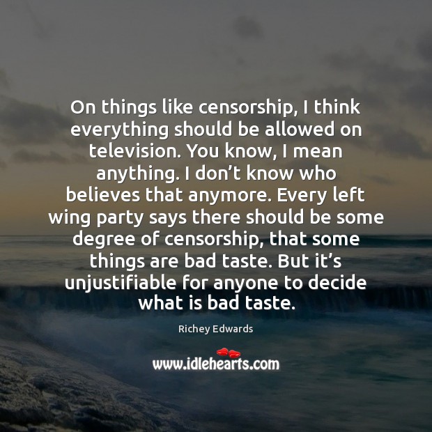 On things like censorship, I think everything should be allowed on television. Richey Edwards Picture Quote