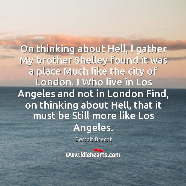 On thinking about Hell, I gather My brother Shelley found it was Bertolt Brecht Picture Quote
