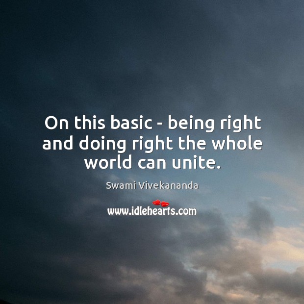 On this basic – being right and doing right the whole world can unite. Swami Vivekananda Picture Quote