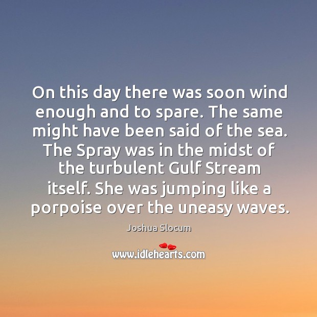 On this day there was soon wind enough and to spare. The same might have been said of the sea. Joshua Slocum Picture Quote
