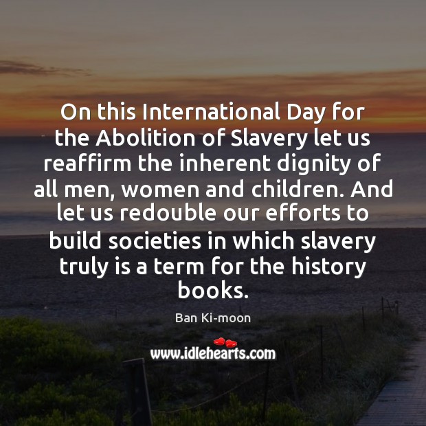 On this International Day for the Abolition of Slavery let us reaffirm Ban Ki-moon Picture Quote