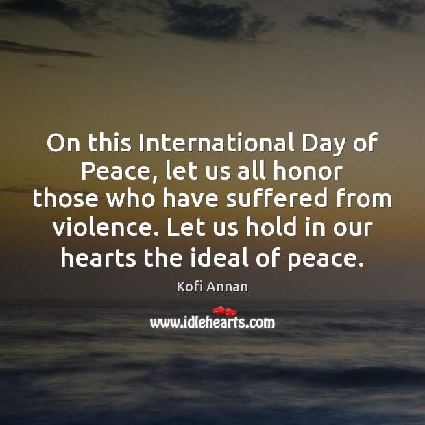 On this International Day of Peace, let us all honor those who Kofi Annan Picture Quote