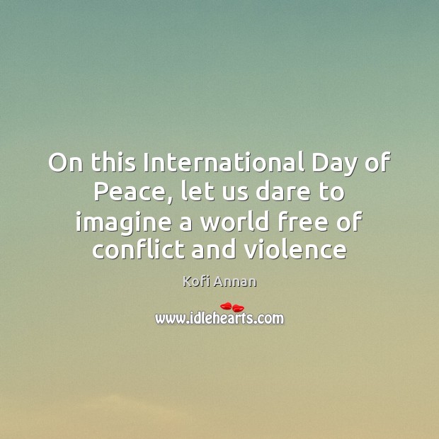 On this International Day of Peace, let us dare to imagine a Kofi Annan Picture Quote