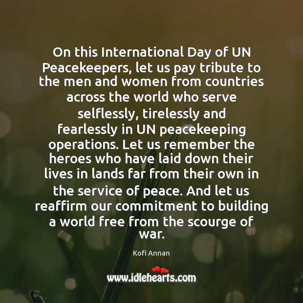 On this International Day of UN Peacekeepers, let us pay tribute to Kofi Annan Picture Quote