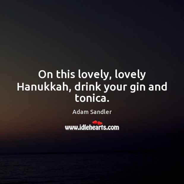 On this lovely, lovely Hanukkah, drink your gin and tonica. Adam Sandler Picture Quote
