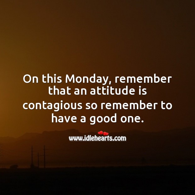 On this Monday, remember that an attitude is contagious so remember to have a good one. Attitude Quotes Image