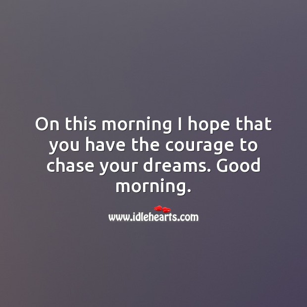 On this morning I hope that you have the courage to chase your dreams. Image