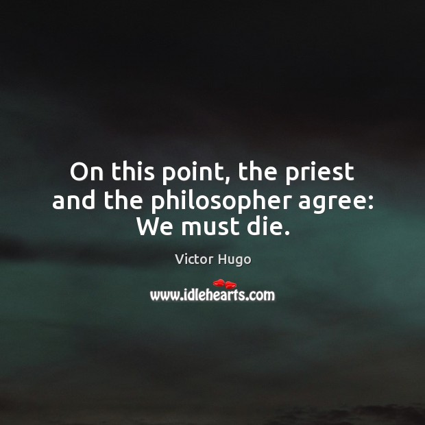 On this point, the priest and the philosopher agree: We must die. Victor Hugo Picture Quote