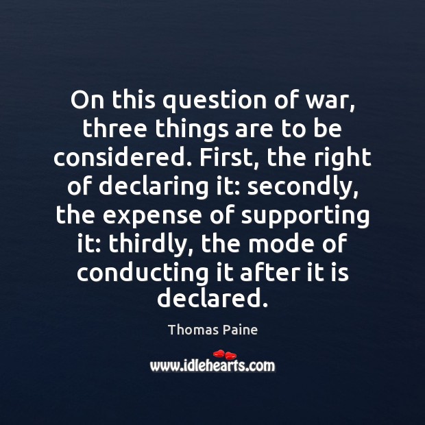 On this question of war, three things are to be considered. First, Thomas Paine Picture Quote