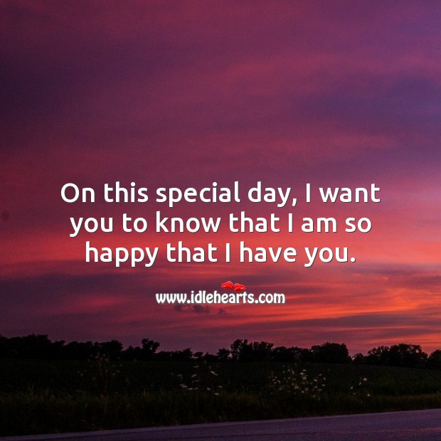On this special day, I want you to know that I am so happy that I have you. Image
