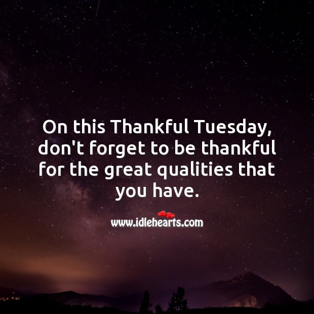 On this Tuesday, don’t forget to be thankful for the great qualities that you have. Tuesday Quotes Image