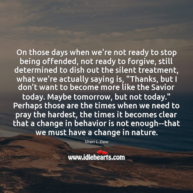 On those days when we’re not ready to stop being offended, not Sheri L. Dew Picture Quote