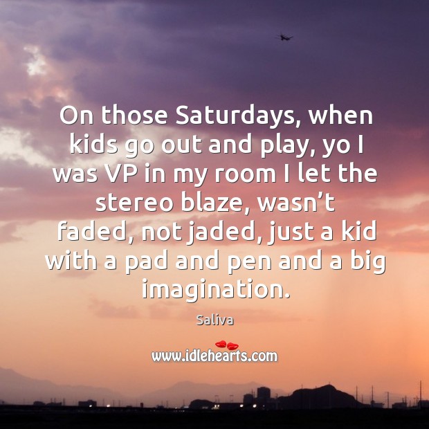 On those saturdays, when kids go out and play, yo I was vp in my room I let the stereo blaze Saliva Picture Quote