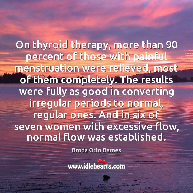On thyroid therapy, more than 90 percent of those with painful menstruation were Broda Otto Barnes Picture Quote