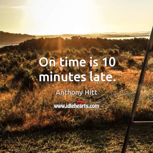 On time is 10 minutes late. Anthony Hitt Picture Quote