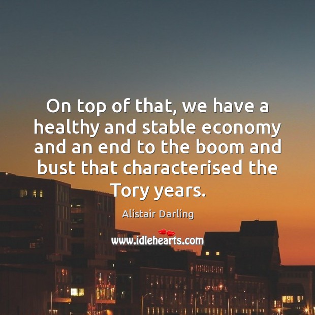 On top of that, we have a healthy and stable economy and Alistair Darling Picture Quote