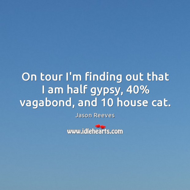 On tour I’m finding out that I am half gypsy, 40% vagabond, and 10 house cat. Image