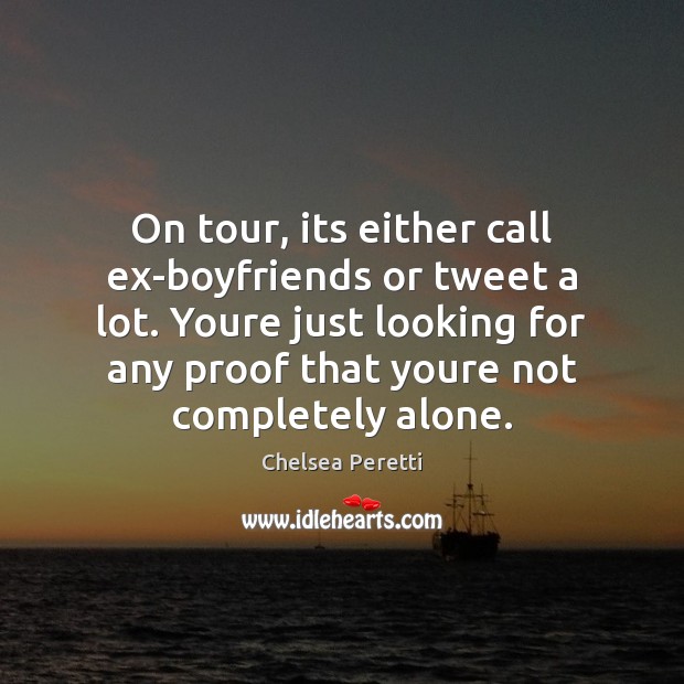 On tour, its either call ex-boyfriends or tweet a lot. Youre just Image