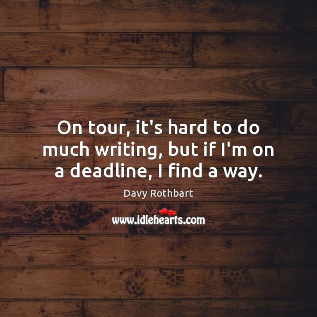 On tour, it’s hard to do much writing, but if I’m on a deadline, I find a way. Davy Rothbart Picture Quote